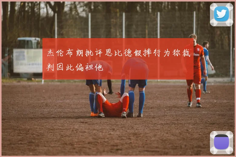 杰伦布朗批评恩比德假摔行为称裁判因此偏袒他