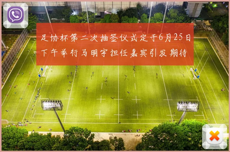 足协杯第二次抽签仪式定于6月25日下午举行马明宇担任嘉宾引发期待