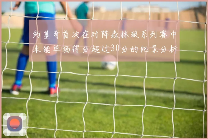 约基奇首次在对阵森林狼系列赛中未能单场得分超过30分的纪录分析