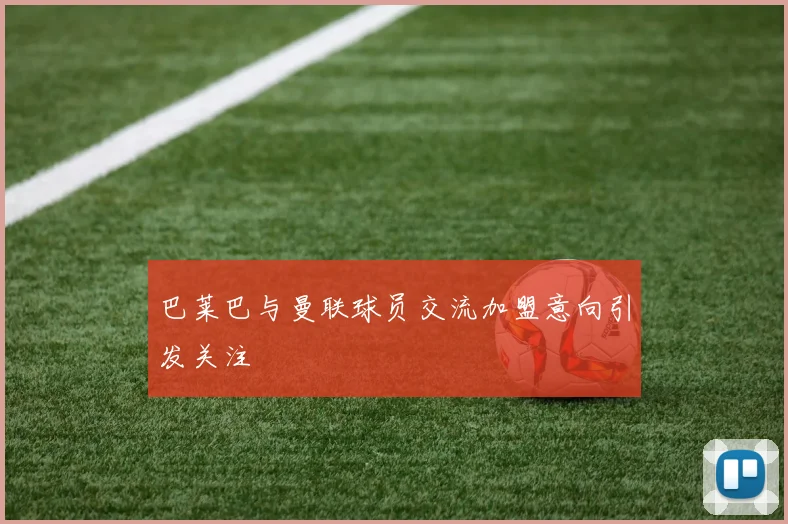 巴莱巴与曼联球员交流加盟意向引发关注