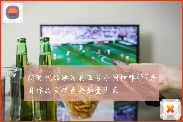 新时代的迪马利亚与小国神锋K77并肩作战同样重要如登贝莱