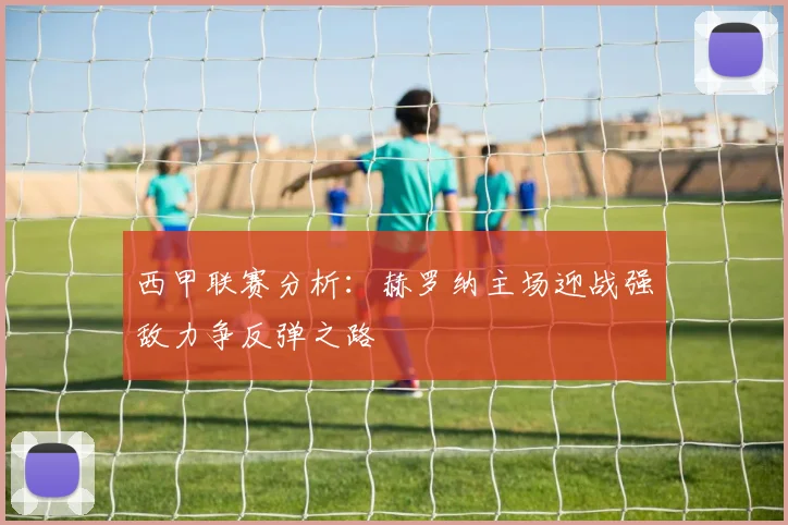 西甲联赛分析：赫罗纳主场迎战强敌力争反弹之路