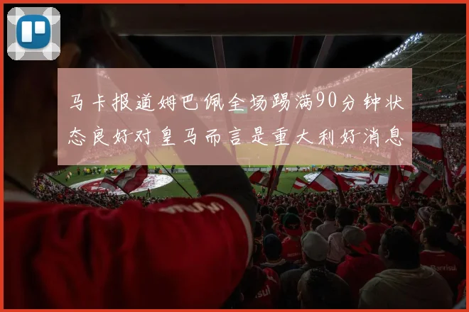 马卡报道姆巴佩全场踢满90分钟状态良好对皇马而言是重大利好消息