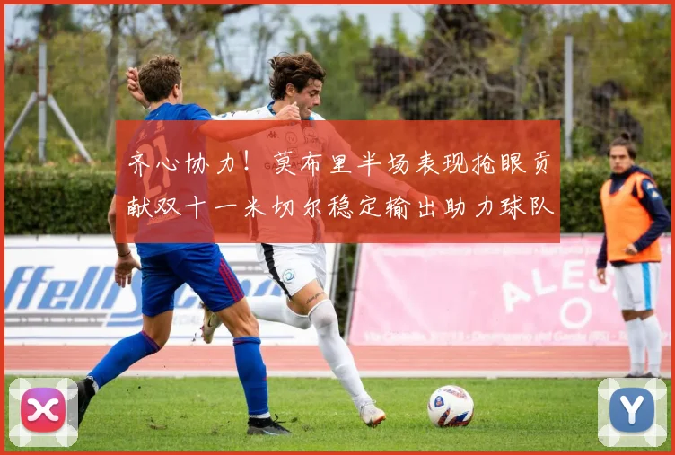 齐心协力！莫布里半场表现抢眼贡献双十一米切尔稳定输出助力球队争胜